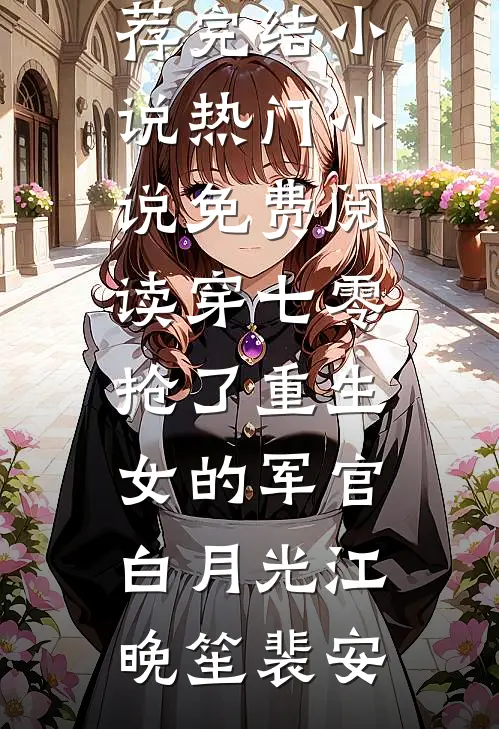 穿七零，抢了重生女的军官白月光江晚笙裴安推荐完结小说_热门小说免费阅读穿七零，抢了重生女的军官白月光(江晚笙裴安)