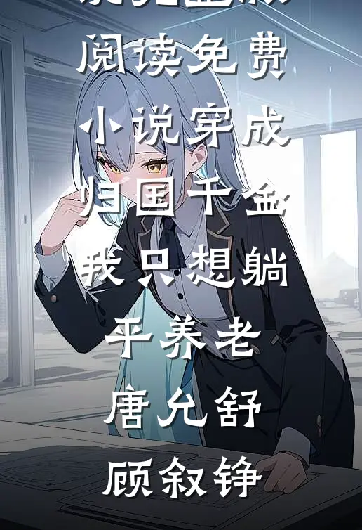 穿成归国千金我只想躺平养老(唐允舒顾叙铮)小说完整版_阅读免费小说穿成归国千金我只想躺平养老(唐允舒顾叙铮)