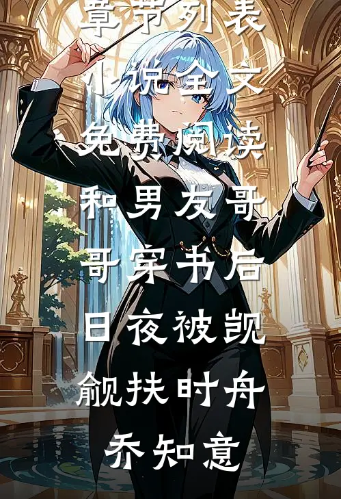和男友哥哥穿书后，日夜被觊觎(扶时舟乔知意)最新章节列表_小说全文免费阅读和男友哥哥穿书后，日夜被觊觎(扶时舟乔知意)