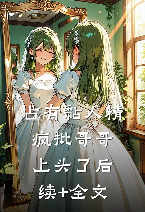 占有黏人精，疯批哥哥上头了后续+全文