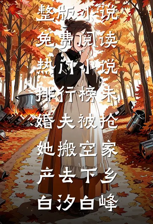 未婚夫被抢，她搬空家产去下乡白汐白峰完整版小说免费阅读_热门小说排行榜未婚夫被抢，她搬空家产去下乡白汐白峰