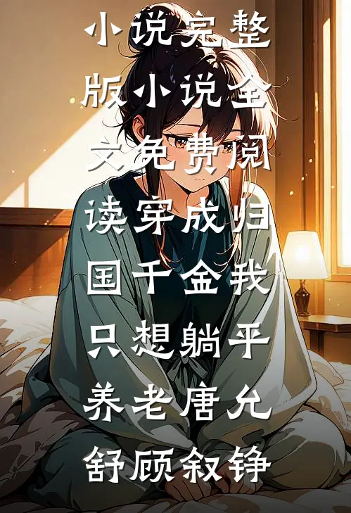 穿成归国千金我只想躺平养老(唐允舒顾叙铮)最新全本小说_完整版小说全文免费阅读穿成归国千金我只想躺平养老(唐允舒顾叙铮)