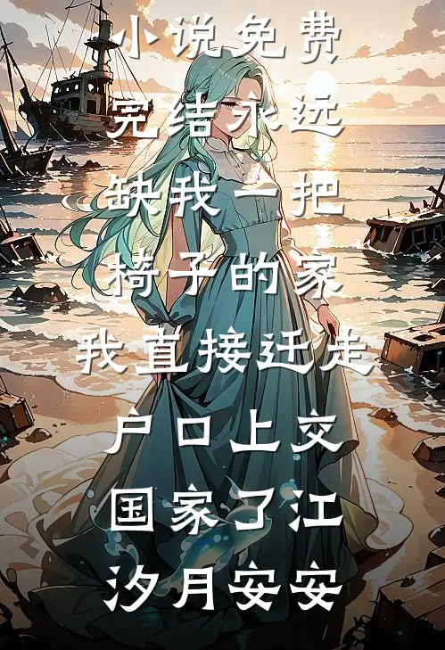 永远缺我一把椅子的家，我直接迁走户口上交国家了江汐月安安小说最新章节_小说免费完结永远缺我一把椅子的家，我直接迁走户口上交国家了江汐月安安