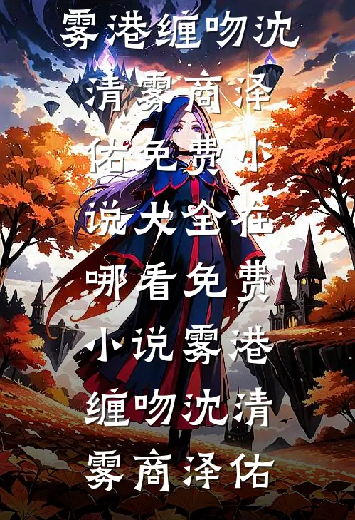雾港缠吻沈清雾商泽佑免费小说大全_在哪看免费小说雾港缠吻(沈清雾商泽佑)