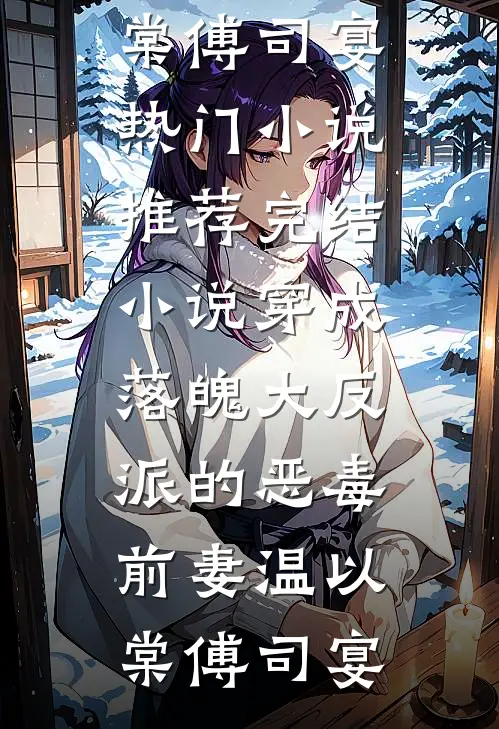 穿成落魄大反派的恶毒前妻温以棠傅司宴热门小说推荐_完结小说穿成落魄大反派的恶毒前妻温以棠傅司宴