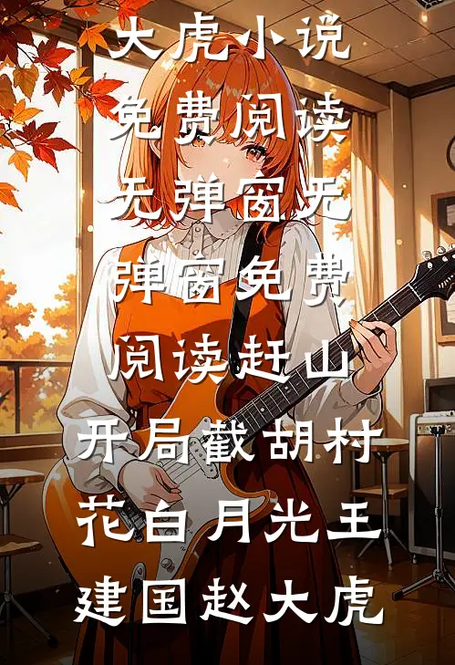 赶山：开局截胡村花白月光王建国赵大虎小说免费阅读无弹窗_无弹窗免费阅读赶山：开局截胡村花白月光(王建国赵大虎)