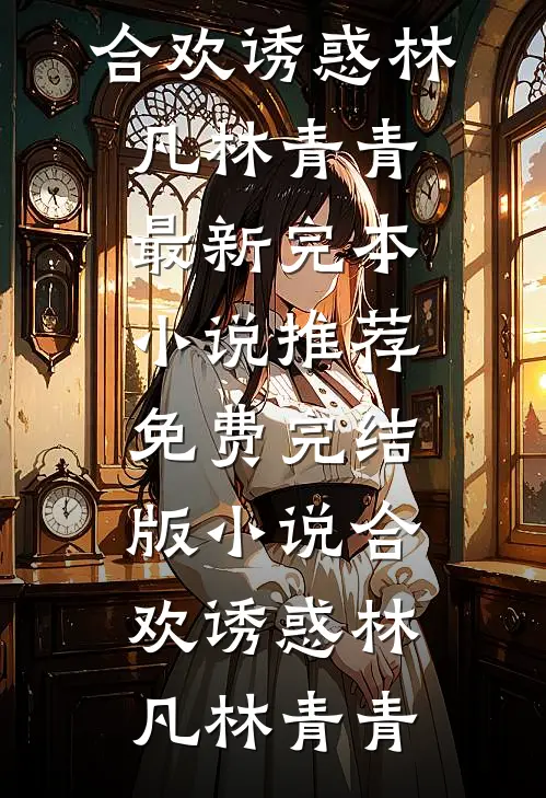 合欢诱惑林凡林青青最新完本小说推荐_免费完结版小说合欢诱惑林凡林青青
