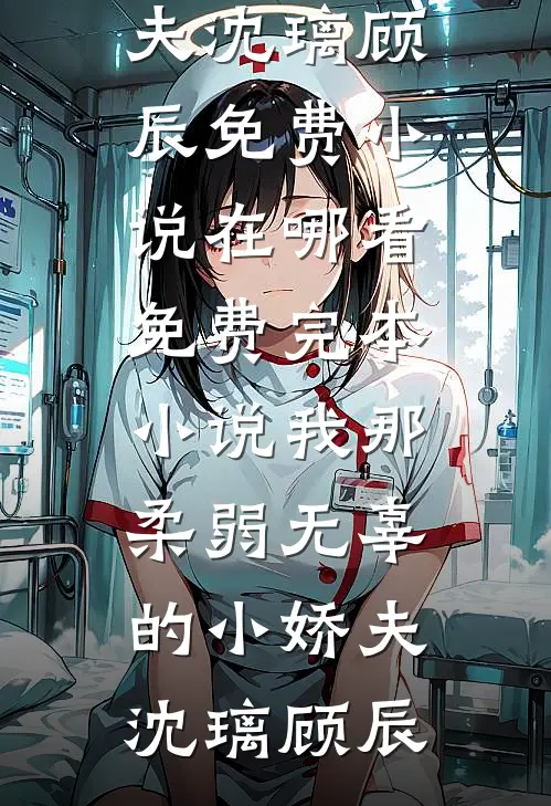 我那柔弱无辜的小娇夫沈璃顾辰免费小说在哪看_免费完本小说我那柔弱无辜的小娇夫(沈璃顾辰)