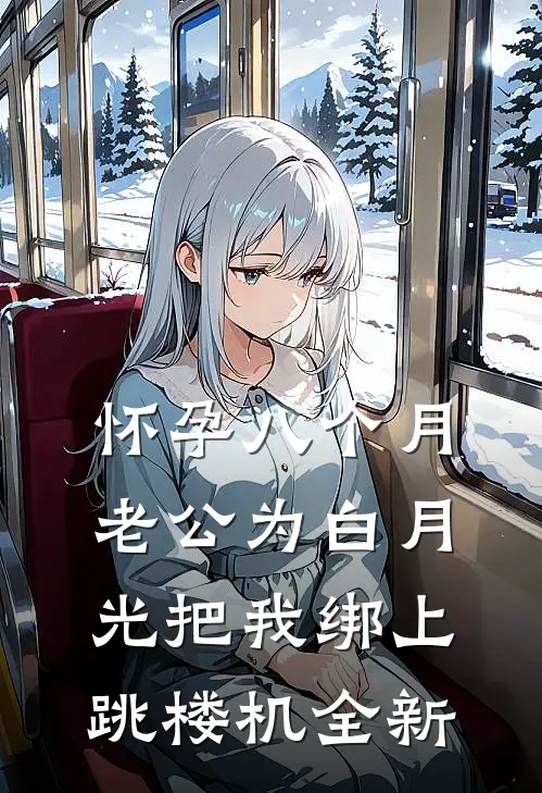 怀孕八个月，老公为白月光把我绑上跳楼机全新
