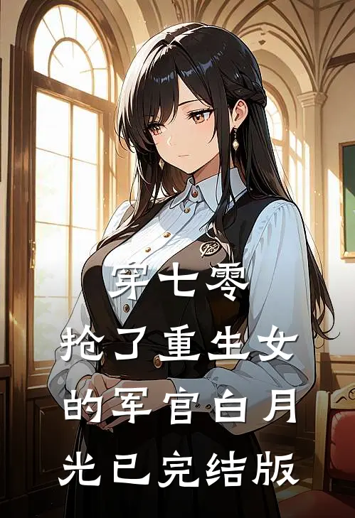 穿七零，抢了重生女的军官白月光已完结版