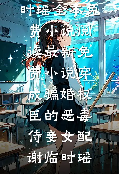 穿成骗婚权臣的恶毒侍妾女配谢临时瑶全本免费小说阅读_最新免费小说穿成骗婚权臣的恶毒侍妾女配(谢临时瑶)