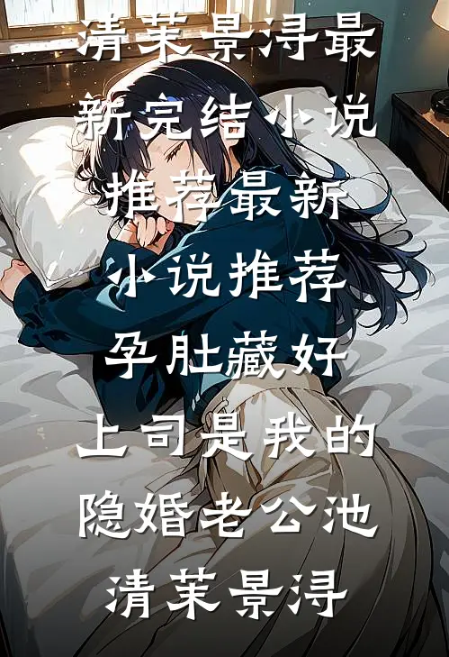 孕肚藏好，上司是我的隐婚老公(池清茉景浔)最新完结小说推荐_最新小说推荐孕肚藏好，上司是我的隐婚老公池清茉景浔