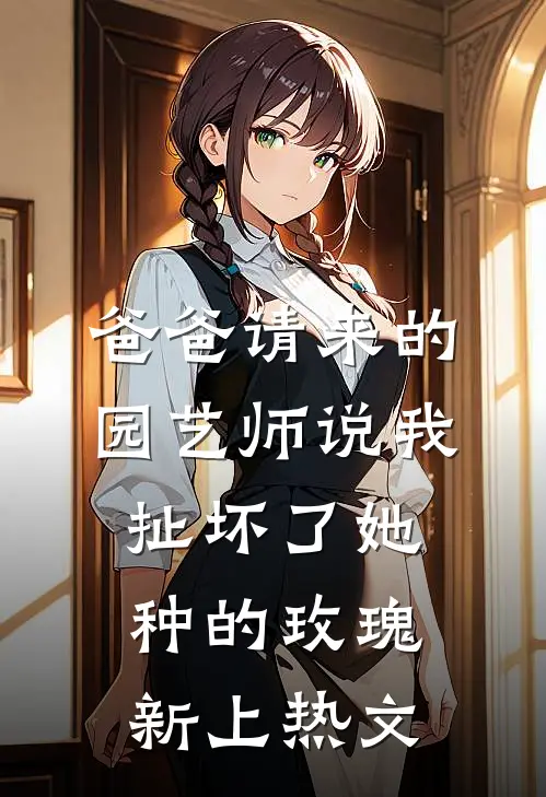 爸爸请来的园艺师说我扯坏了她种的玫瑰新上热文