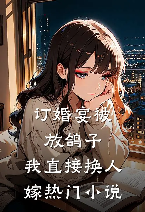 订婚宴被放鸽子，我直接换人嫁热门小说