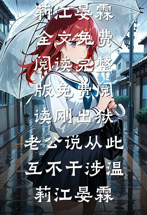 刚出狱，老公说从此互不干涉温莉江晏霖全文免费阅读_完整版免费阅读刚出狱，老公说从此互不干涉温莉江晏霖