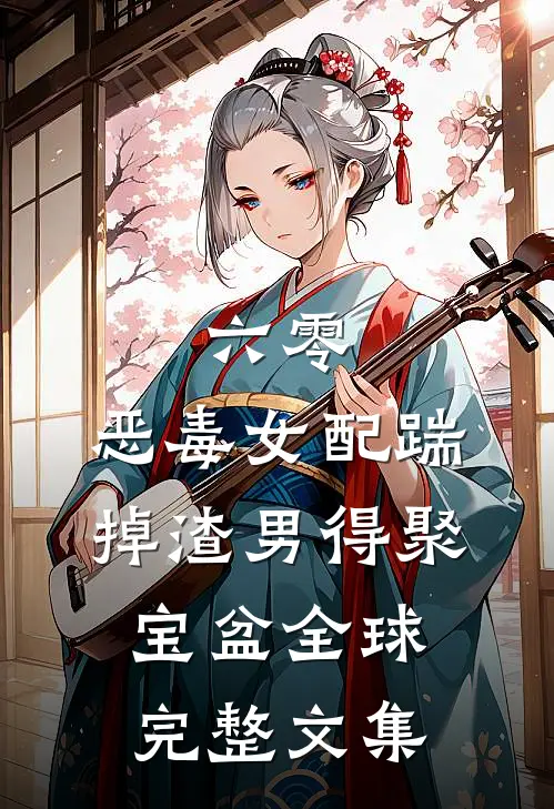六零：恶毒女配踹掉渣男得聚宝盆全球完整文集