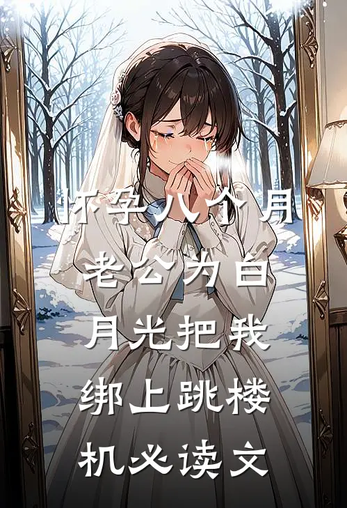 怀孕八个月，老公为白月光把我绑上跳楼机必读文