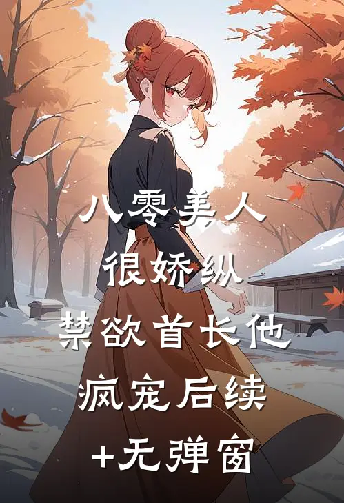 八零美人很娇纵，禁欲首长他疯宠后续+无弹窗