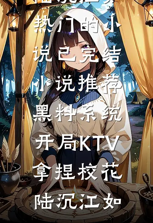 黑料系统：开局KTV拿捏校花陆沉江如热门的小说_已完结小说推荐黑料系统：开局KTV拿捏校花(陆沉江如)