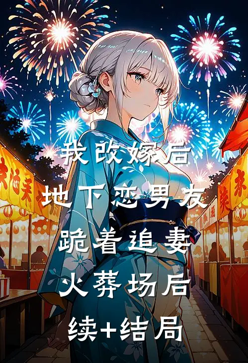 我改嫁后，地下恋男友跪着追妻火葬场后续+结局