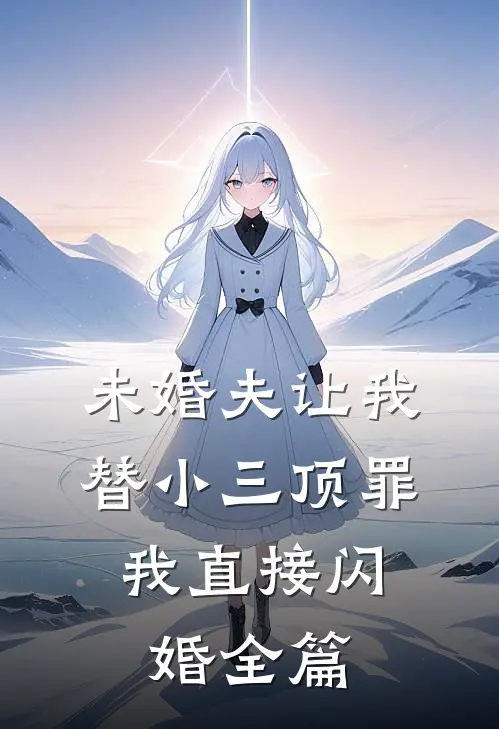 未婚夫让我替小三顶罪，我直接闪婚全篇