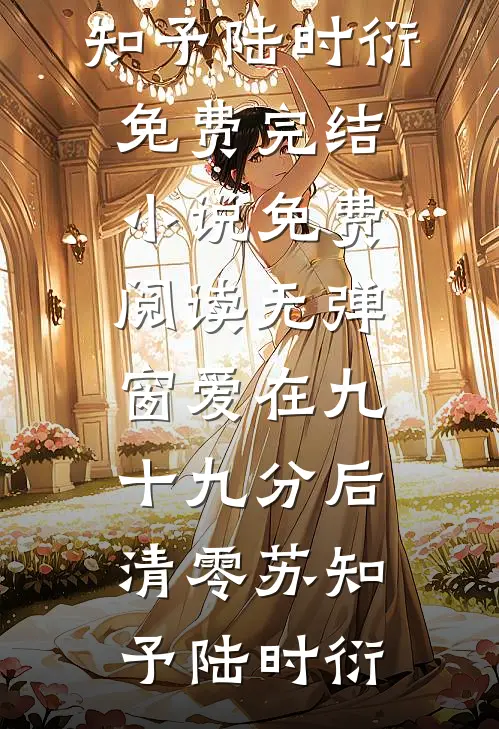 爱在九十九分后清零(苏知予陆时衍)免费完结小说_免费阅读无弹窗爱在九十九分后清零(苏知予陆时衍)