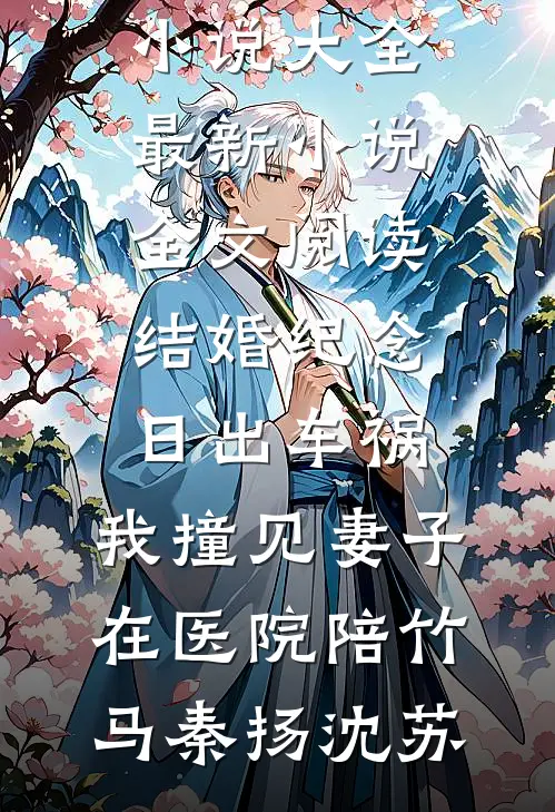 结婚纪念日出车祸，我撞见妻子在医院陪竹马(秦扬沈苏)完本小说大全_最新小说全文阅读结婚纪念日出车祸，我撞见妻子在医院陪竹马(秦扬沈苏)