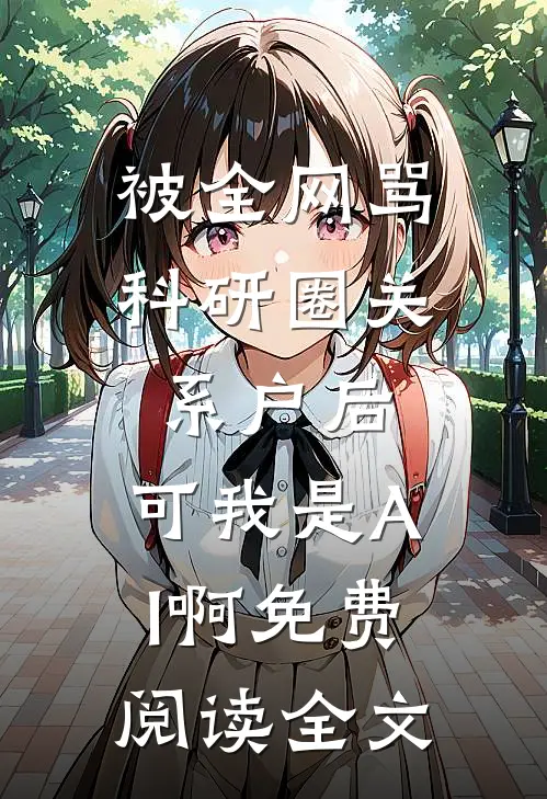 被全网骂科研圈关系户后，可我是AI啊免费阅读全文