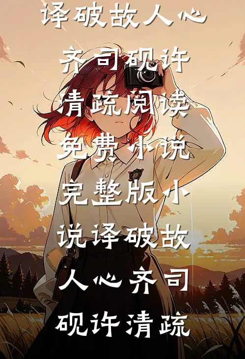 译破故人心齐司砚许清疏阅读免费小说_完整版小说译破故人心(齐司砚许清疏)