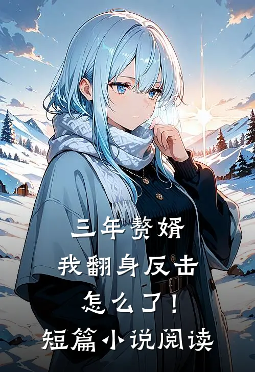三年赘婿，我翻身反击怎么了！短篇小说阅读