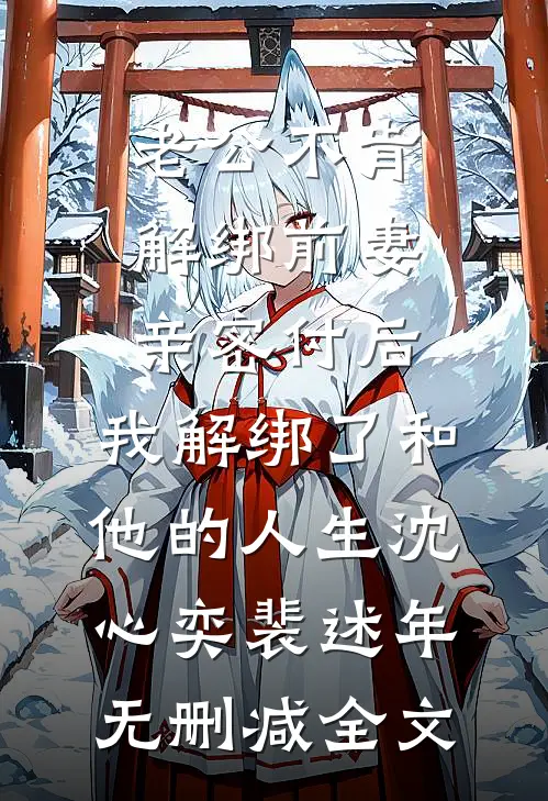 老公不肯解绑前妻亲密付后，我解绑了和他的人生沈心奕裴述年无删减全文