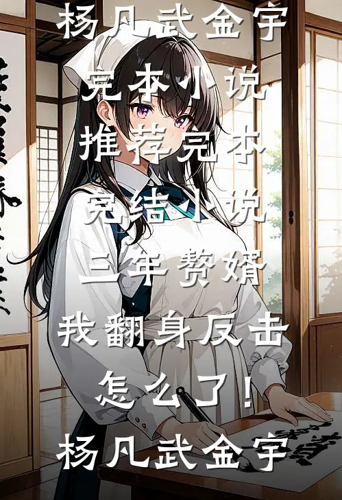 三年赘婿，我翻身反击怎么了！(杨凡武金宇)完本小说推荐_完本完结小说三年赘婿，我翻身反击怎么了！(杨凡武金宇)