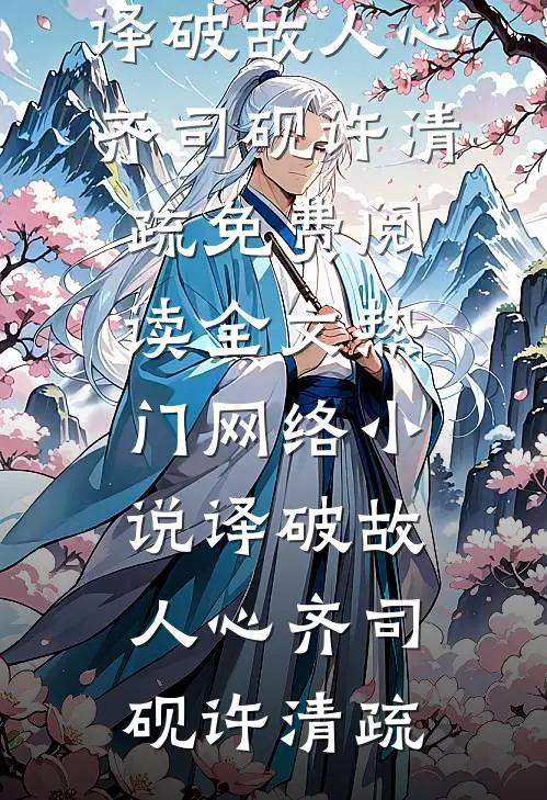 译破故人心(齐司砚许清疏)免费阅读全文_热门网络小说译破故人心(齐司砚许清疏)