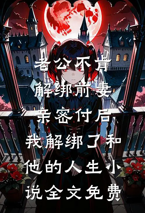 老公不肯解绑前妻亲密付后，我解绑了和他的人生小说全文免费