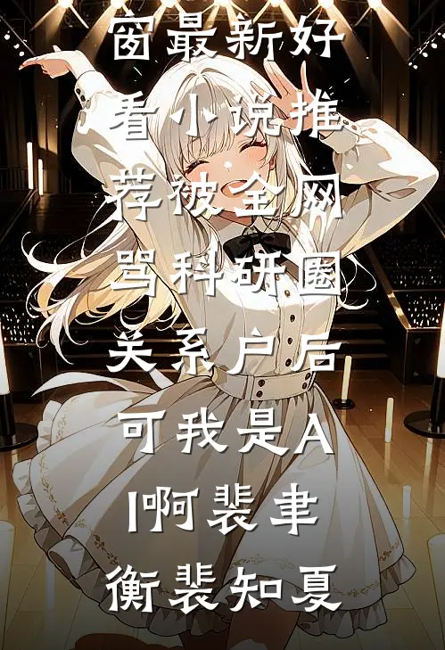 被全网骂科研圈关系户后，可我是AI啊(裴聿衡裴知夏)小说免费阅读无弹窗_最新好看小说推荐被全网骂科研圈关系户后，可我是AI啊(裴聿衡裴知夏)