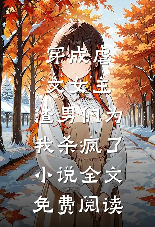 穿成虐文女主，渣男们为我杀疯了小说全文免费阅读