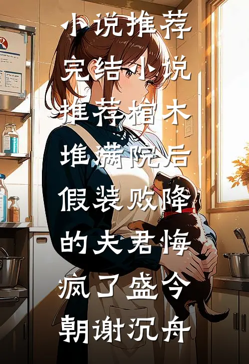 棺木堆满院后，假装败降的夫君悔疯了(盛今朝谢沉舟)最新好看小说推荐_完结小说推荐棺木堆满院后，假装败降的夫君悔疯了(盛今朝谢沉舟)