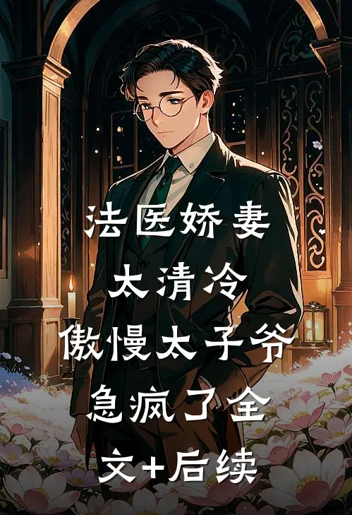 法医娇妻太清冷，傲慢太子爷急疯了全文+后续