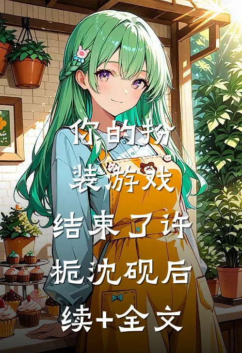 你的扮装游戏，结束了许栀沈砚后续+全文
