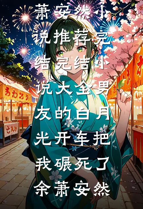 男友的白月光开车把我碾死了余萧安然小说推荐完结_完结小说大全男友的白月光开车把我碾死了余萧安然