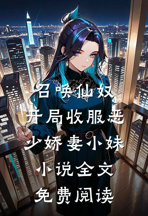 召唤仙奴：开局收服恶少娇妻小妹小说全文免费阅读