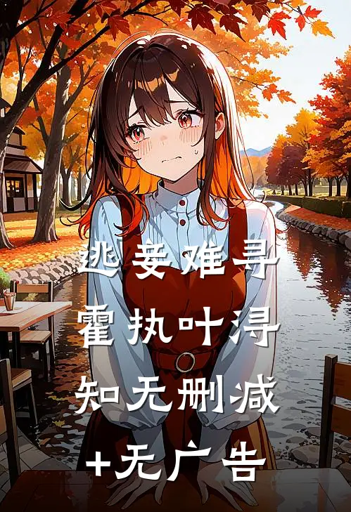 逃妾难寻霍执叶浔知无删减+无广告