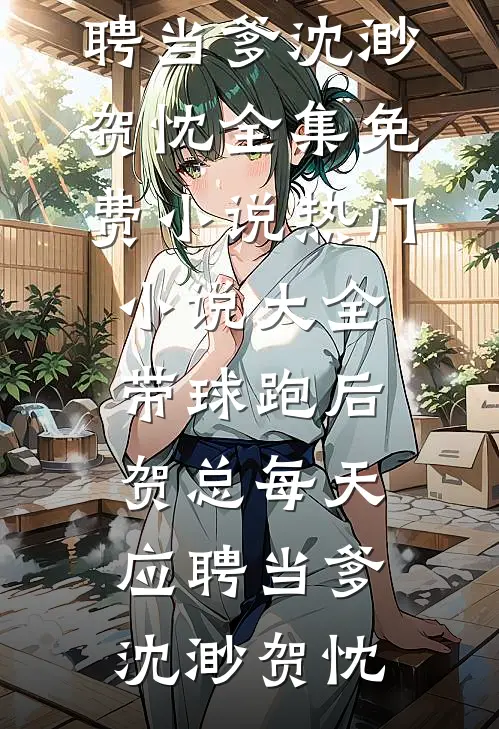 带球跑后，贺总每天应聘当爹(沈渺贺忱)全集免费小说_热门小说大全带球跑后，贺总每天应聘当爹沈渺贺忱