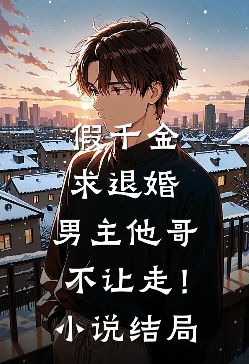 假千金求退婚，男主他哥不让走！小说结局