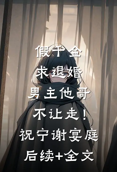 假千金求退婚，男主他哥不让走！祝宁谢宴庭后续+全文