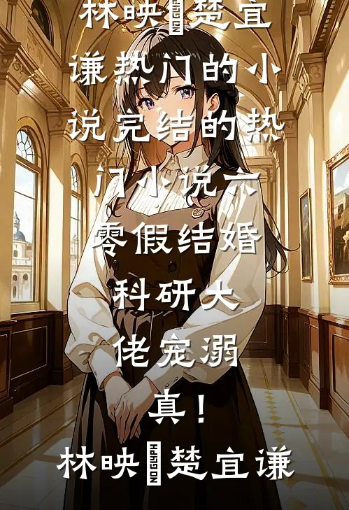 六零假结婚，科研大佬宠溺，真！林映晞楚宜谦热门的小说_完结的热门小说六零假结婚，科研大佬宠溺，真！林映晞楚宜谦