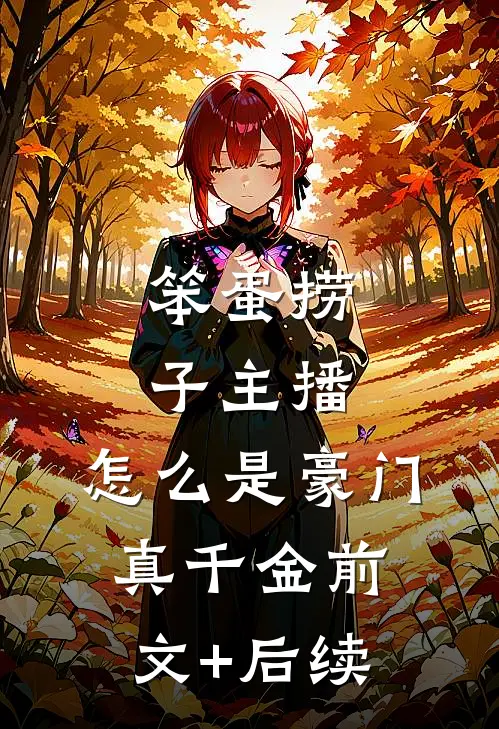 笨蛋捞子主播，怎么是豪门真千金前文+后续