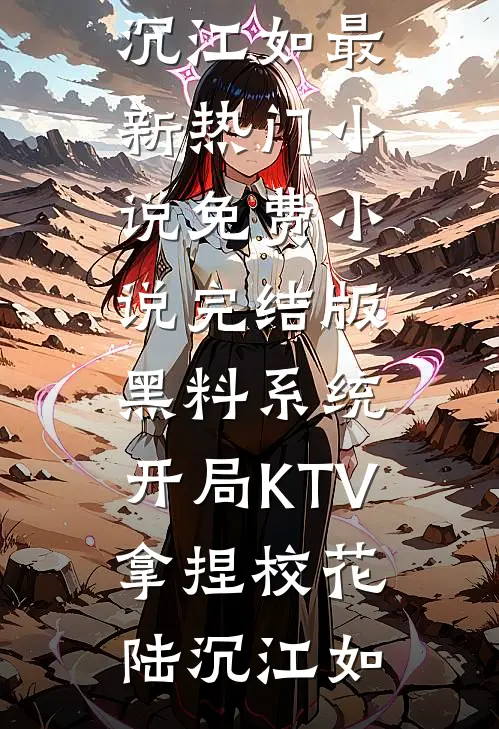 黑料系统：开局KTV拿捏校花(陆沉江如)最新热门小说_免费小说完结版黑料系统：开局KTV拿捏校花(陆沉江如)