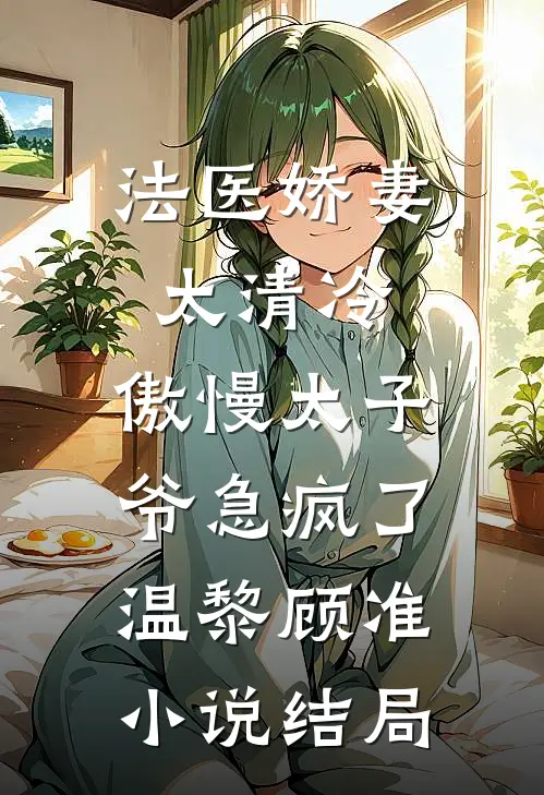 法医娇妻太清冷，傲慢太子爷急疯了温黎顾准小说结局