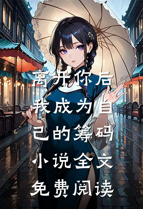 离开你后，我成为自己的筹码小说全文免费阅读